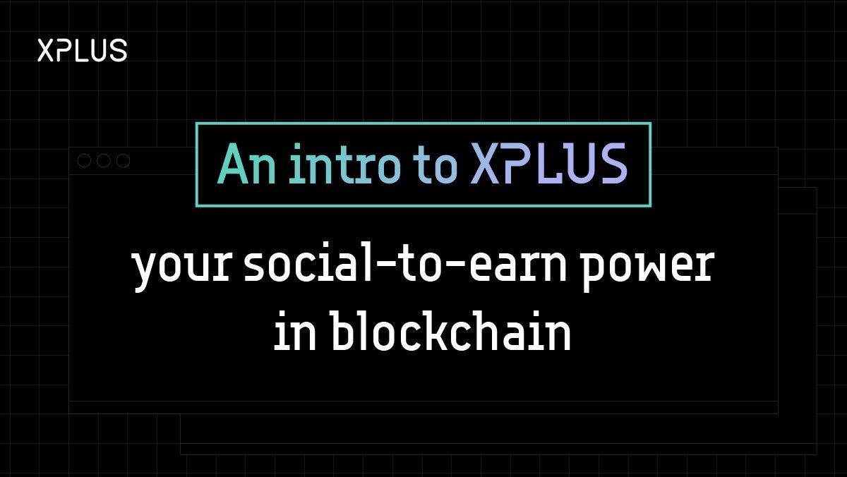 An intro to XPLUS — your social-to-earn power in blockchain