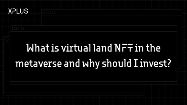 What is virtual land NFT in the metaverse and why should I invest?