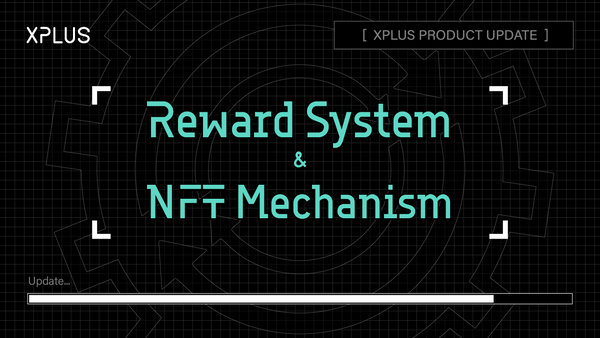 XPLUS Product Update 
Reward System & NFT Mechanism